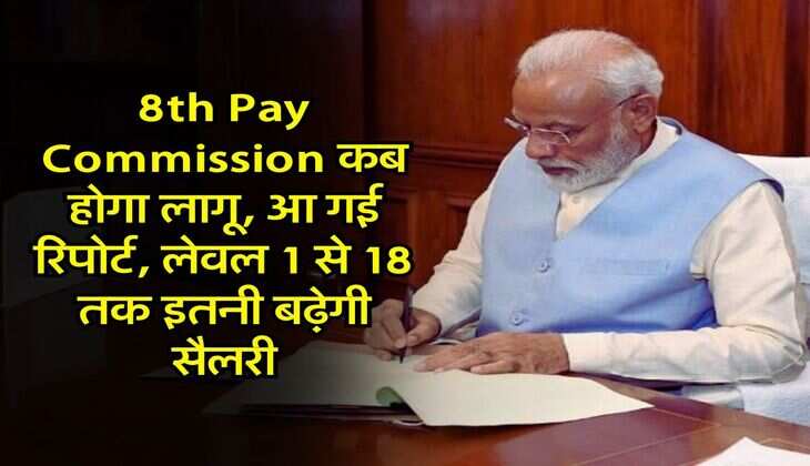 8th Pay Commission कब होगा लागू, आ गई रिपोर्ट, लेवल 1 से 18 तक इतनी बढ़ेगी सैलरी