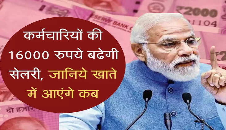 Employees salary increased : कर्मचारियों की 16000 रुपये बढेगी सेलरी