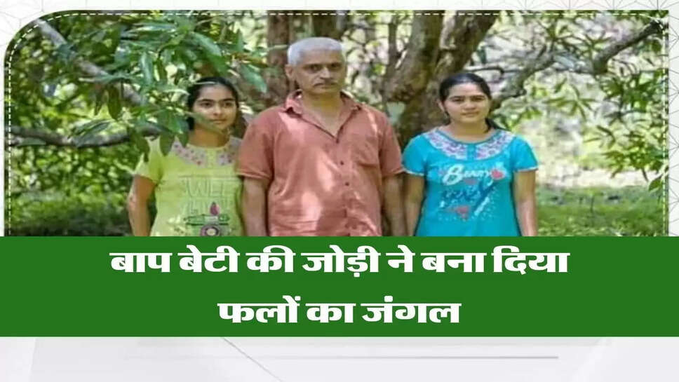 बाप बेटी की जोड़ी ने बना दिया फलों का जंगल