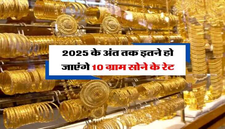 Gold Rate Hike : 2025 के अंत तक इतने हो जाएंगे 10 ग्राम सोने के रेट