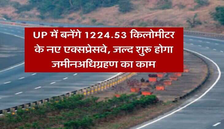 UP में बनेंगे 1224.53 किलोमीटर के नए एक्सप्रेसवे, जल्द शुरू होगा जमीनअधिग्रहण का काम