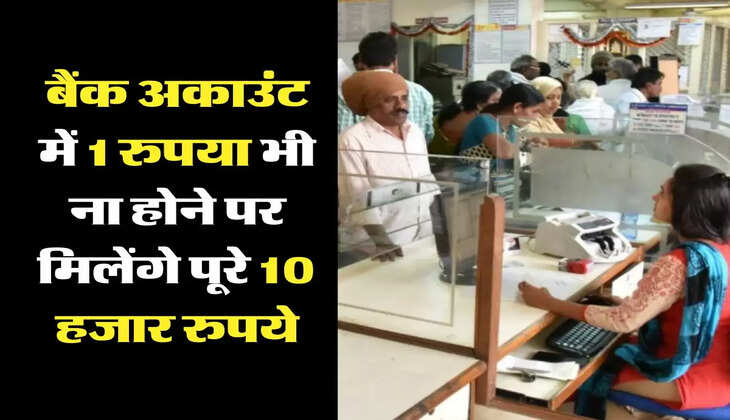 बैंक अकाउंट में 1 रुपया भी ना होने पर मिलेंगे पूरे 10 हजार रुपये