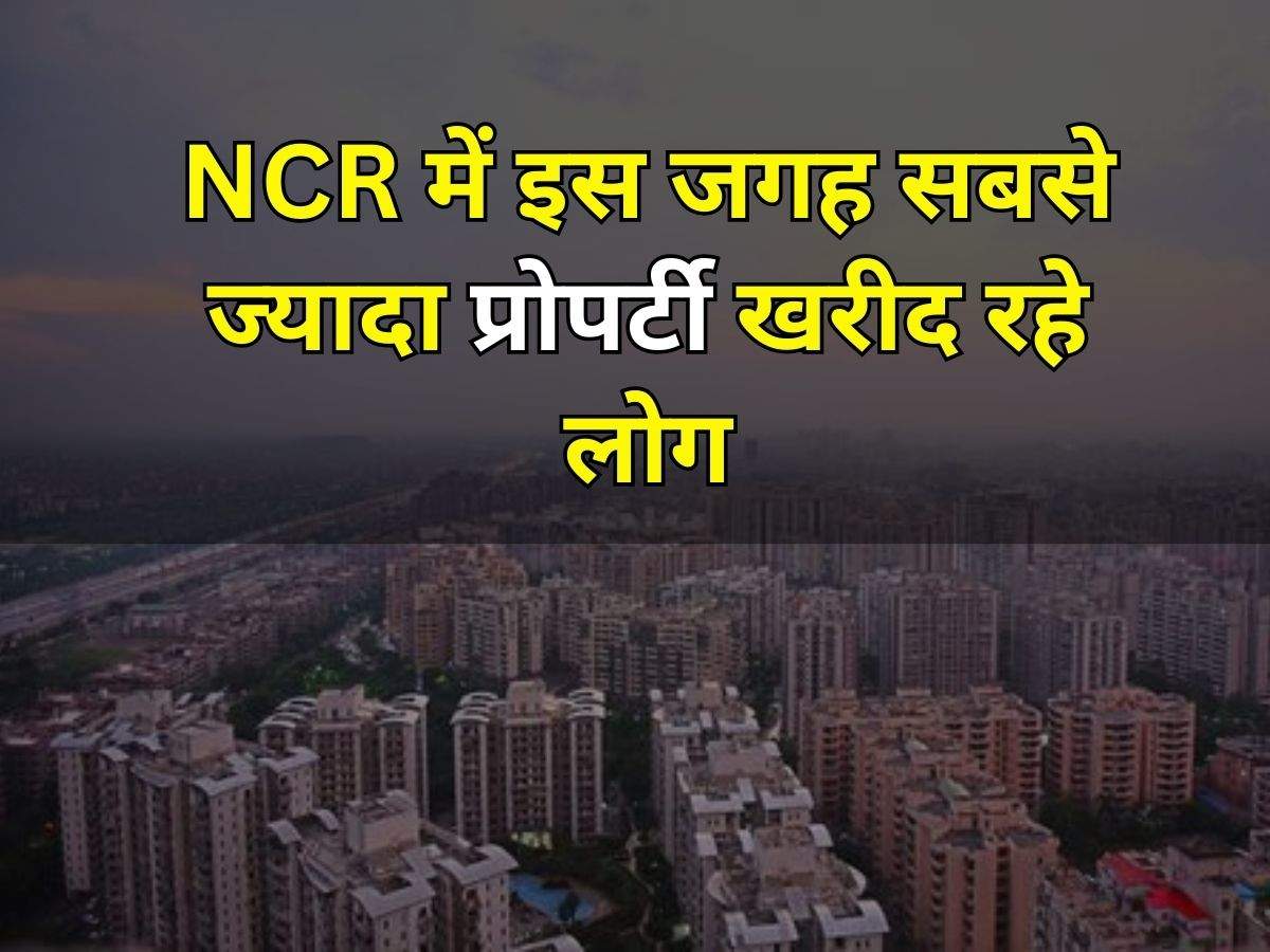 NCR में इस जगह सबसे ज्यादा प्रोपर्टी खरीद रहे लोग, कम कीमत होने के कारण बढ़े खरीदारी