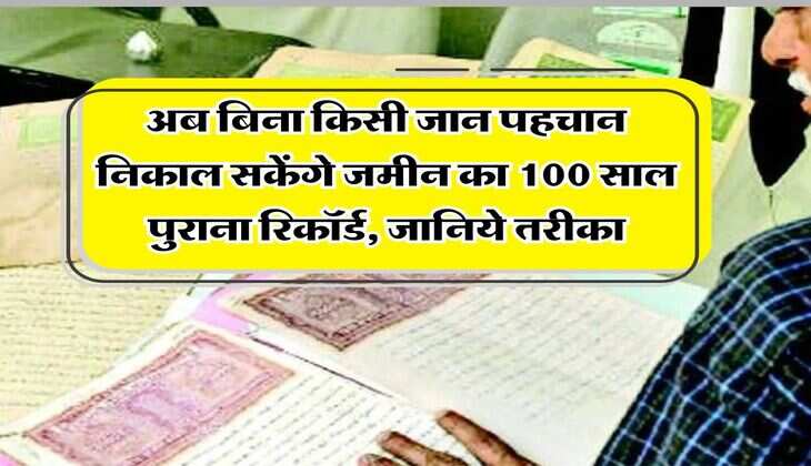 property records: अब बिना किसी जान पहचान निकाल सकेंगे जमीन का 100 साल पुराना रिकॉर्ड, जानिये तरीका