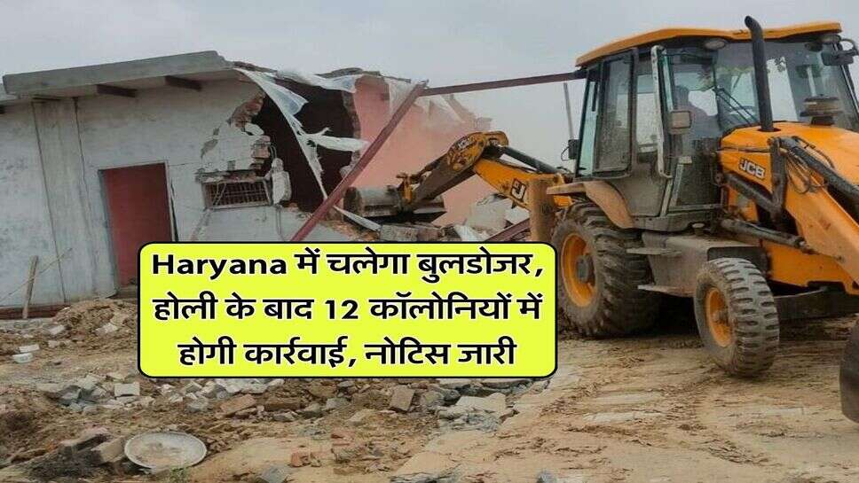 Haryana में चलेगा बुलडोजर, होली के बाद 12 कॉलोनियों में होगी कार्रवाई, नोटिस जारी