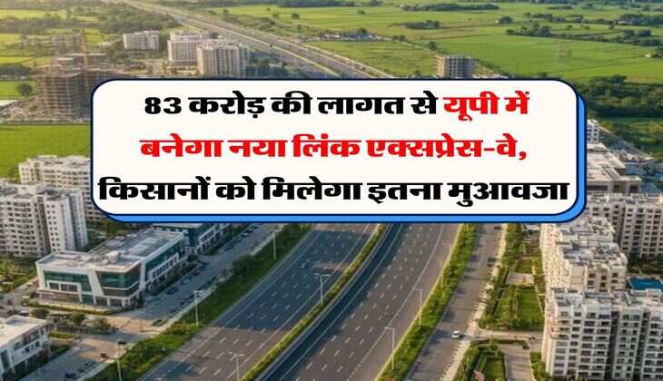 UP Expressway : 83 करोड़ की लागत से यूपी में बनेगा नया लिंक एक्सप्रेस-वे, किसानों को मिलेगा इतना मुआवजा