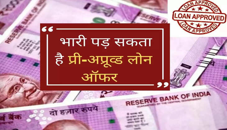 &nbsp;भारी पड़ सकता है प्री-अप्रूव्ड लोन ऑफर, लेने से पहले जान लें जरूरी बातें
