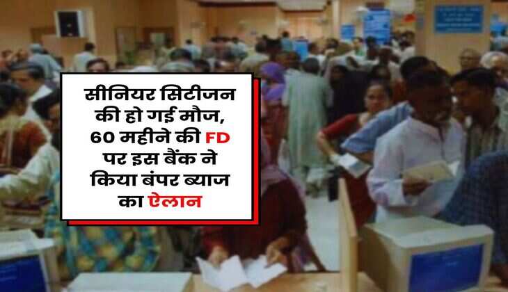 Senior Citizen : सीनियर सिटीजन की हो गई मौज, 60 महीने की FD पर इस बैंक ने किया बंपर ब्याज का ऐलान