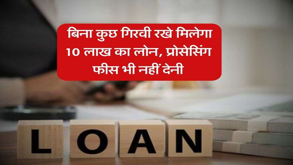 Business Loan : बिना कुछ गिरवी रखे मिलेगा 10 लाख का लोन, प्रोसेसिंग फीस भी नहीं देनी