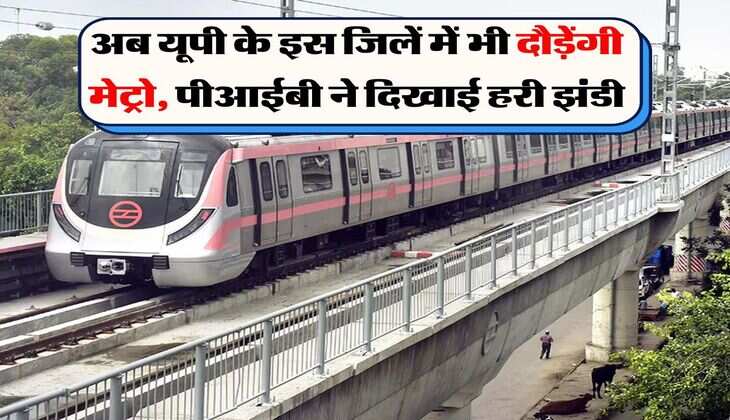 UP Metro Corridors : अब यूपी के इस जिलें में भी दौड़ेंगी मेट्रो, पीआईबी ने दिखाई हरी झंडी