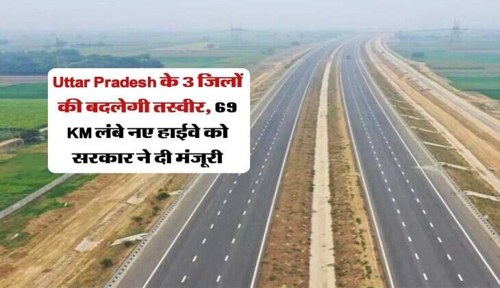 Uttar Pradesh के 3 जिलों की बदलेगी तस्वीर, 69 KM लंबे नए हाईवे को सरकार ने दी मंजूरी