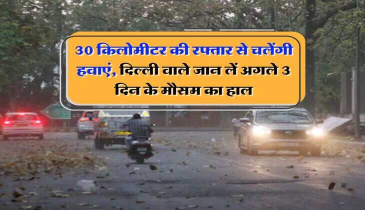 Delhi NCR ka mausam : 30 किलोमीटर की रफ्तार से चलेंगी हवाएं, दिल्ली वाले जान लें अगले 3 दिन के मौसम का हाल