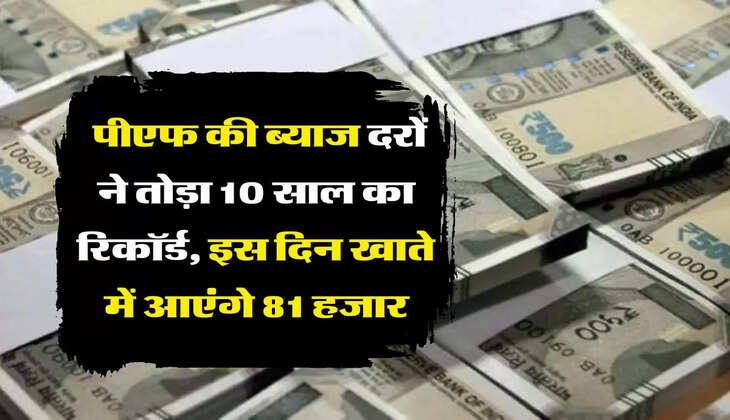 PF Employee: पीएफ की ब्याज दरों ने तोड़ा 10 साल का रिकॉर्ड, इस दिन खाते में आएंगे 81 हजार