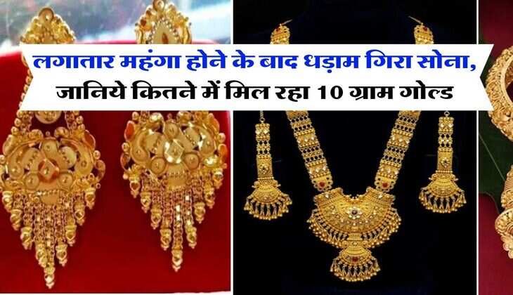 Gold Price : लगातार महंगा होने के बाद धड़ाम गिरा सोना, जानिये कितने में मिल रहा 10 ग्राम गोल्ड