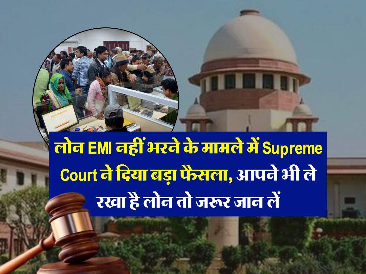 लोन EMI नहीं भरने के मामले में Supreme Court ने दिया बड़ा फैसला, आपने भी ले रखा है लोन तो जरूर जान लें