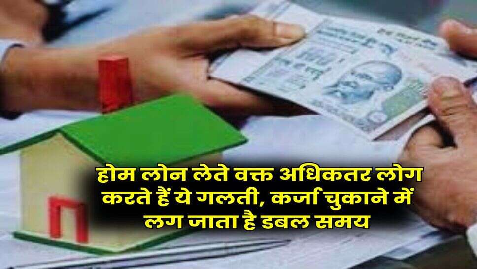 Home Loan EMI : होम लोन लेते वक्त अधिकतर लोग करते हैं ये गलती, कर्जा चुकाने में लग जाता है डबल समय