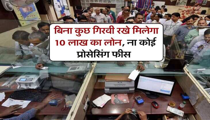 Bank Loan : बिना कुछ गिरवी रखे मिलेगा 10 लाख का लोन, ना कोई प्रोसेसिंग फीस 