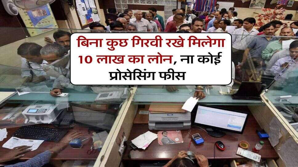 Bank Loan : बिना कुछ गिरवी रखे मिलेगा 10 लाख का लोन, ना कोई प्रोसेसिंग फीस&nbsp;