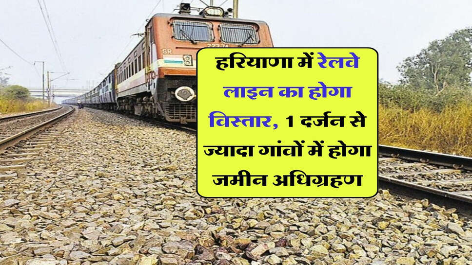 हरियाणा में रेलवे लाइन का होगा विस्तार, 1 दर्जन से ज्यादा गांवों में होगा जमीन अधिग्रहण
