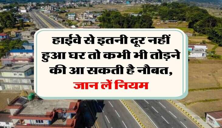 Construction Rules Near Highway : हाईवे से इतनी दूर नहीं हुआ घर तो कभी भी तोड़ने की आ सकती है नौबत, जान लें नियम
