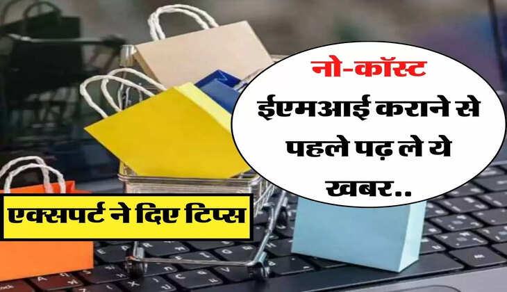  नो-कॉस्ट ईएमआई कराने से पहले पढ़ ले ये खबर, एक्सपर्ट ने दिए टिप्स