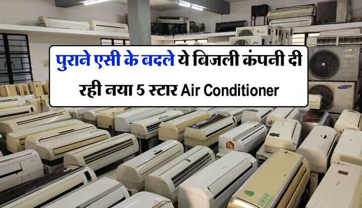पुराने एसी के बदले ये बिजली कंपनी दी रही नया 5 स्टार Air Conditioner