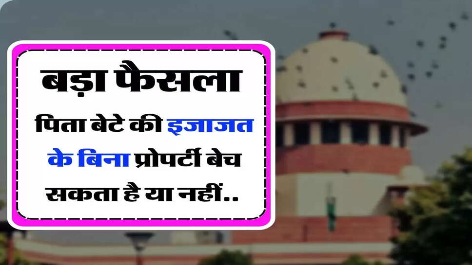&nbsp;Supreme Court Decision - सुप्रीम कोर्ट का बड़ा फैसला, बताया पिता बेटे की इजाजत के बिना प्रोपर्टी बेच सकता है या नहीं&nbsp;