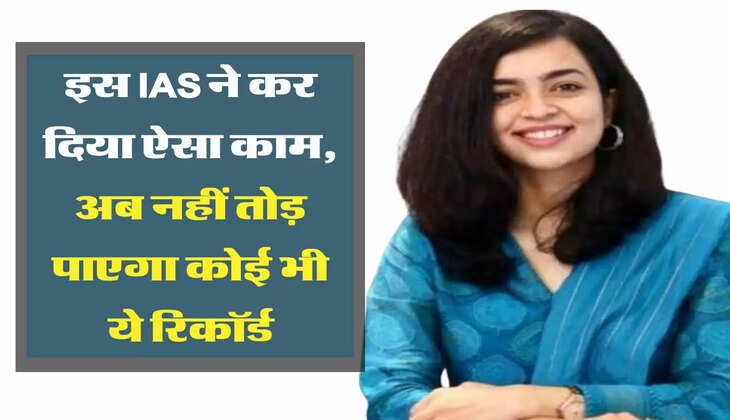 इस IAS ने कर दिया ऐसा काम, अब नहीं तोड़ पाएगा कोई भी ये रिकॉर्ड