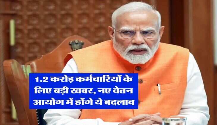 8th Pay Commission : 1.2 करोड़ कर्मचारियों के लिए बड़ी खबर, नए वेतन आयोग में होंगे ये बदलाव