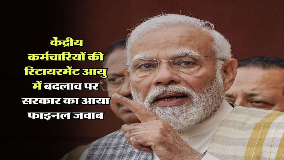 Retirement Age Change : केंद्रीय कर्मचारियों की रिटायरमेंट आयु में बदलाव पर सरकार का आया फाइनल जवाब