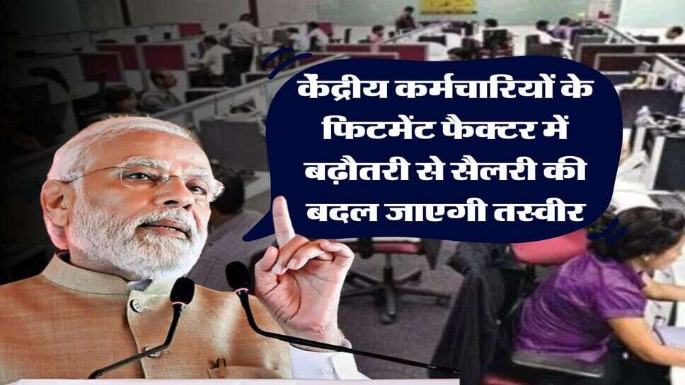 fitment factor hike : केंद्रीय कर्मचारियों के फिटमेंट फैक्टर में बढ़ौतरी से सैलरी की बदल जाएगी तस्वीर, कम से कम 34 हजार का इजाफा