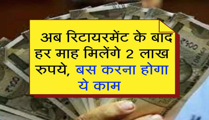 &nbsp;Pension yojna: अब रिटायरमेंट के बाद हर माह मिलेंगे 2 लाख रुपये, बस करना होगा ये काम&nbsp;