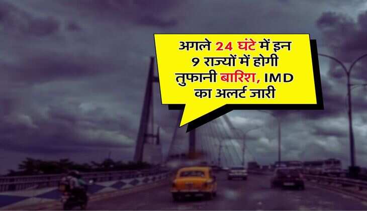 Weather Update : अगले 24 घंटे में इन 9 राज्यों में होगी तुफानी बारिश, IMD का अलर्ट जारी