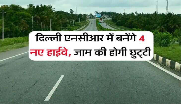 दिल्ली एनसीआर में बनेंगे 4 नए हाईवे, जाम की होगी छुट्टी