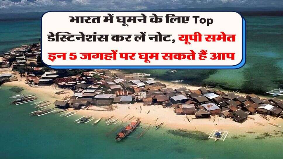 भारत में घूमने के लिए Top डेस्टिनेशंस कर लें नोट, यूपी समेत इन 5 जगहों पर घूम सकते हैं आप