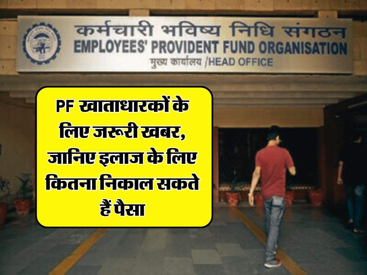 PF खाताधारकों के लिए जरूरी खबर, जानिए इलाज के लिए कितना निकाल सकते हैं पैसा