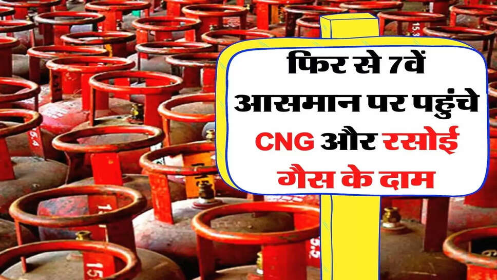 फिर से 7वें आसमान पर पहुंचे CNG और रसोई गैस के दाम, जानिए अपने शहर के नए रेट&nbsp;