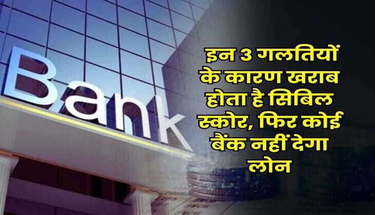 CIBIL Score : इन 3 गलतियों के कारण खराब होता है सिबिल स्कोर, फिर कोई बैंक नहीं देगा लोन