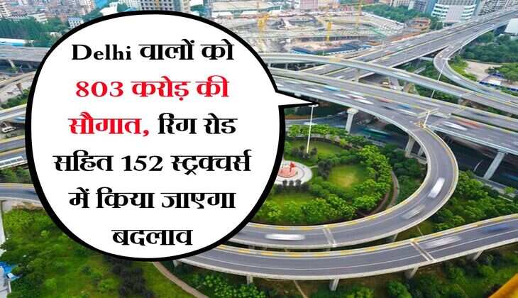 Delhi वालों को 803 करोड़ की सौगात, रिंग रोड सहित 152 स्ट्रक्चर्स में किया जाएगा बदलाव