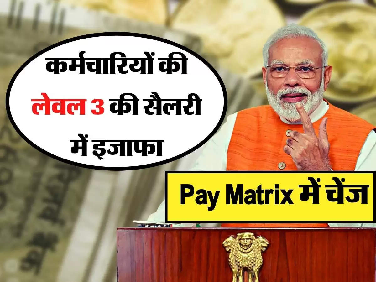 7th Pay commission: कर्मचारियों की लेवल 3 की सैलरी में इजाफा, Pay Matrix में चेंज