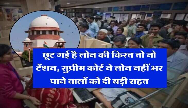 Supreme Court : छूट गई है लोन की किस्त तो नो टेंशन, सुप्रीम कोर्ट ने लोन नहीं भर पाने वालों को दी बड़ी राहत