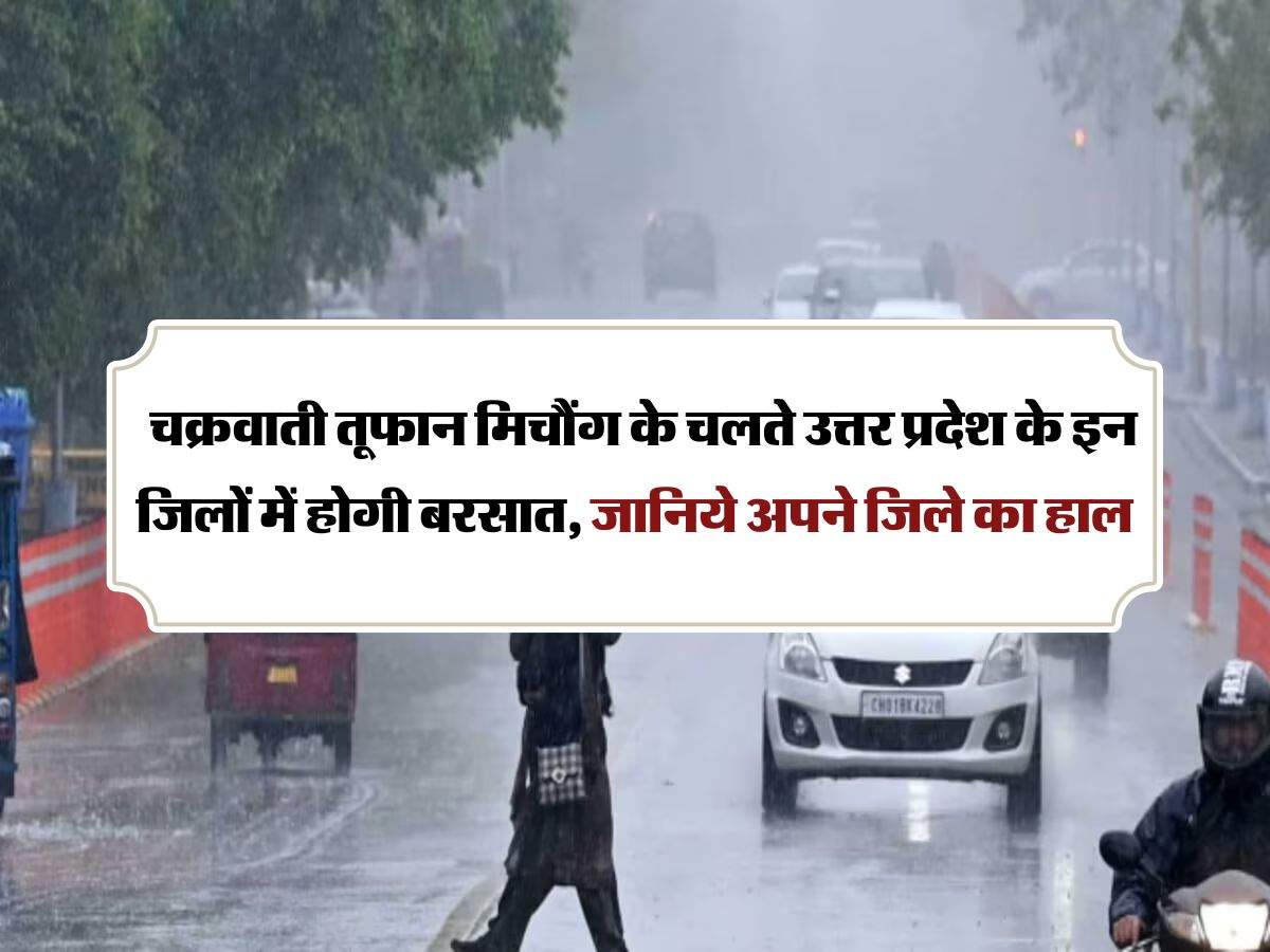 UP ka Mausam :   चक्रवाती तूफान मिचौंग के चलते उत्तर प्रदेश के इन जिलों में होगी बरसात, जानिये अपने जिले का हाल