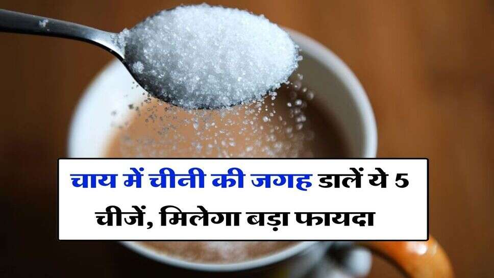 Tea : चाय में चीनी की जगह डालें ये 5 चीजें, मिलेगा बड़ा फायदा