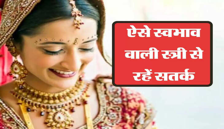 ऐसे स्वभाव वाली स्त्री से रहें सतर्क, सब कुछ हो सकता है तहस-नहस