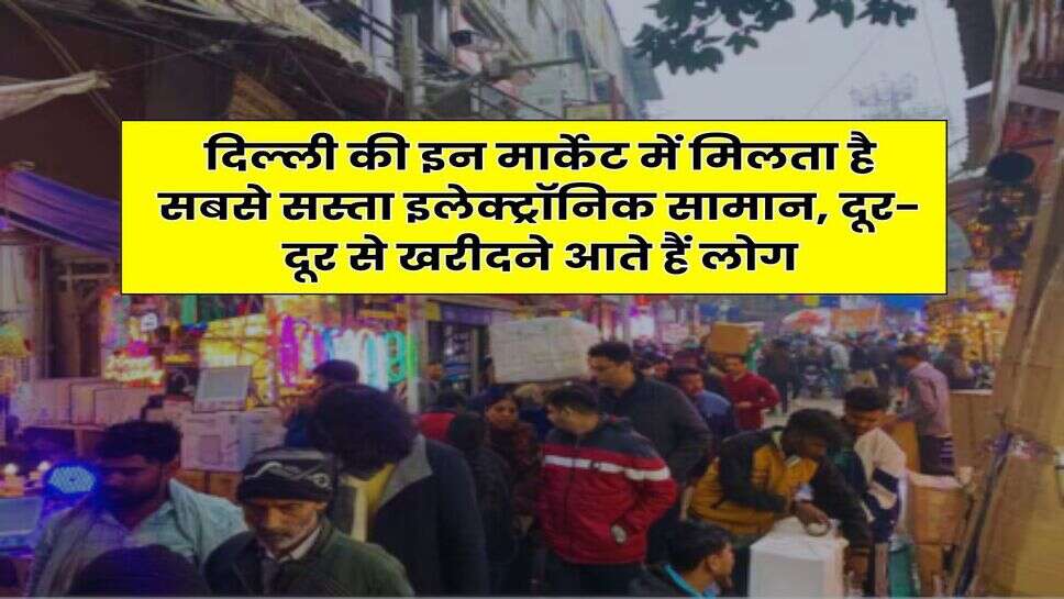 Delhi Electronics Market : दिल्ली की इन मार्केट में मिलता है सबसे सस्ता इलेक्ट्रॉनिक सामान, दूर-दूर से खरीदने आते हैं लोग