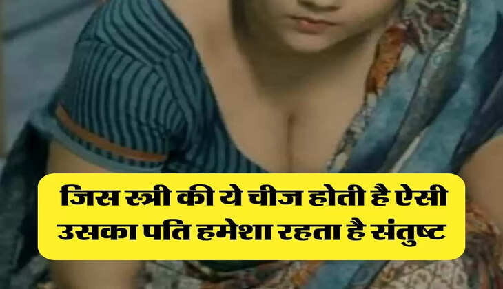 Chanakya Niti : जिस स्त्री की ये चीज होती है ऐसी उसका पति हमेशा रहता है संतुष्ट