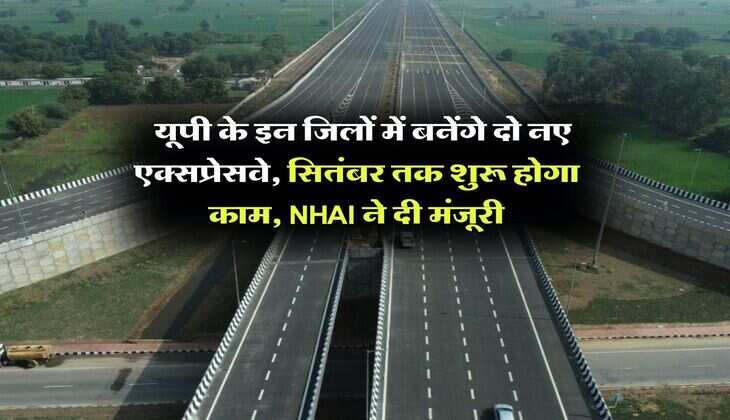 UP Expressway : यूपी के इन जिलों में बनेंगे दो नए एक्सप्रेसवे, सितंबर तक शुरू होगा काम, NHAI ने दी मंजूरी
