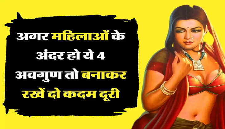 Chanakya Niti: अगर महिलाओं के अंदर हो ये 4 अवगुण तो बनाकर रखें दो कदम दूरी