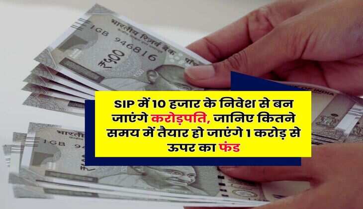 SIP में 10 हजार के निवेश से बन जाएंगे करोड़पति, जानिए कितने समय में तैयार हो जाएंगे 1 करोड़ से ऊपर का फंड