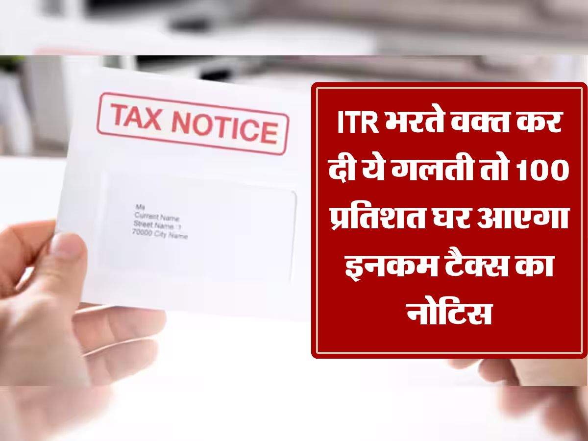 ITR भरते वक्त कर दी ये गलती तो 100 प्रतिशत घर आएगा इनकम टैक्स का नोटिस